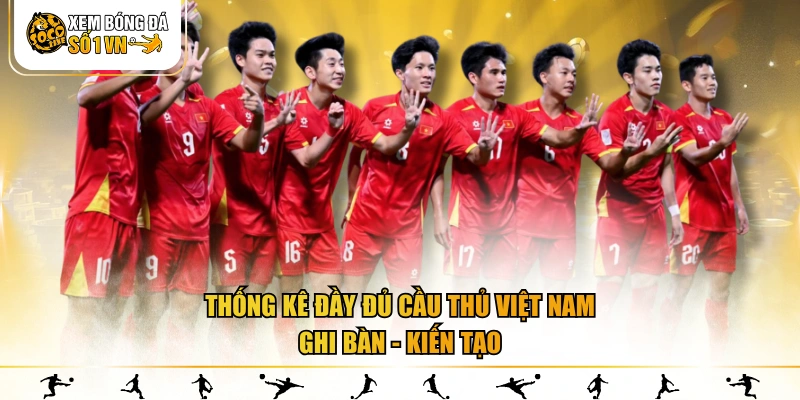 Thống kê đầy đủ cầu thủ Việt Nam ghi bàn - kiến tạo